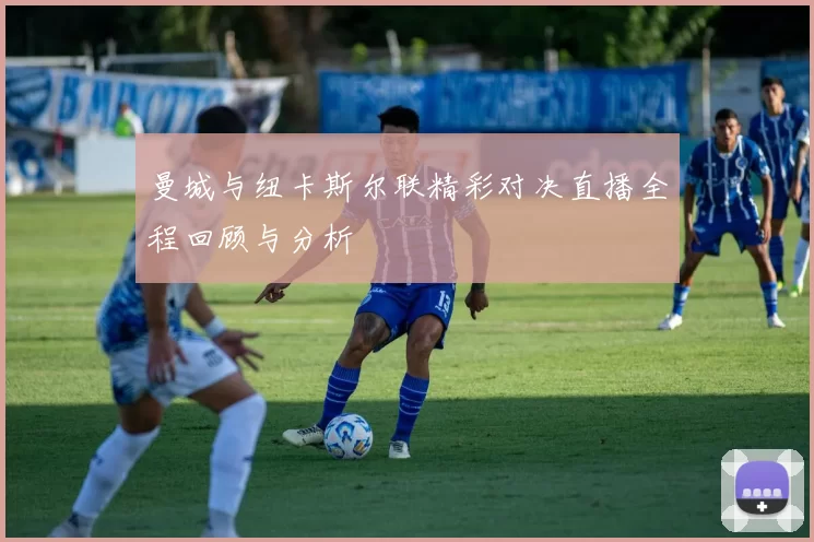 曼城与纽卡斯尔联精彩对决直播全程回顾与分析