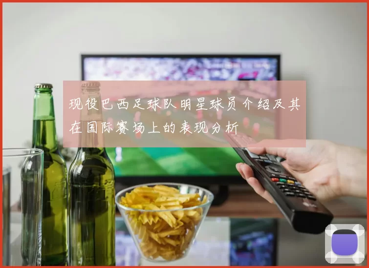 现役巴西足球队明星球员介绍及其在国际赛场上的表现分析
