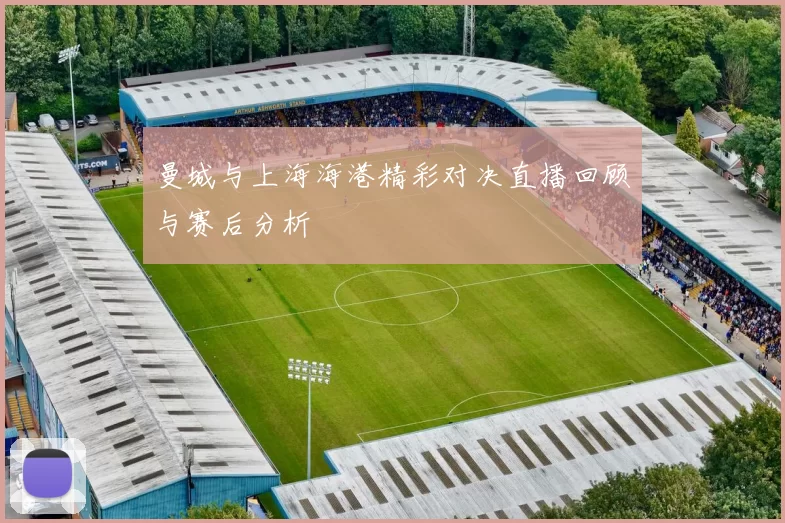 曼城与上海海港精彩对决直播回顾与赛后分析