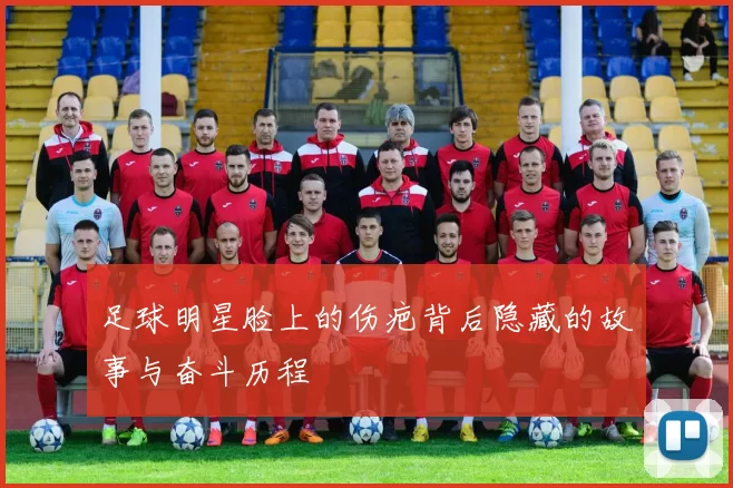 足球明星脸上的伤疤背后隐藏的故事与奋斗历程