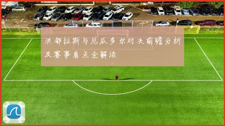 洪都拉斯与厄瓜多尔对决前瞻分析及赛事看点全解读