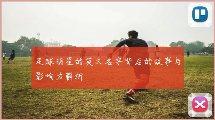 足球明星的英文名字背后的故事与影响力解析