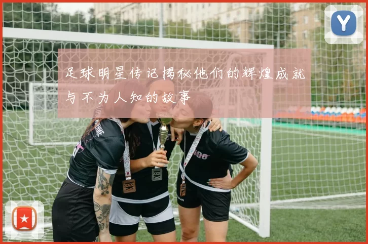 足球明星传记揭秘他们的辉煌成就与不为人知的故事