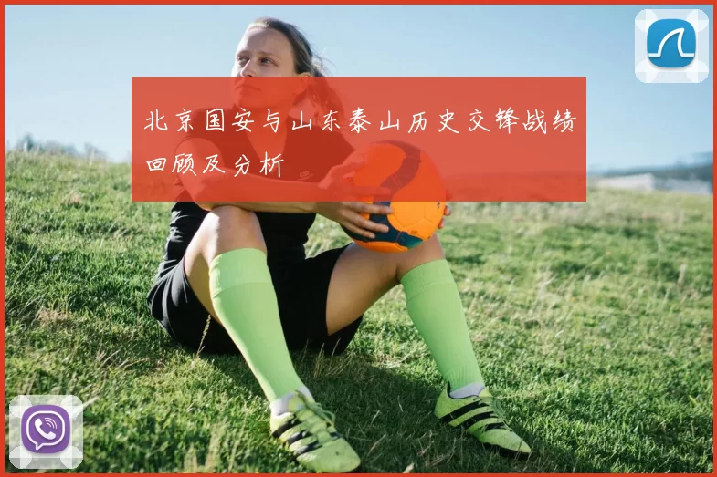 北京国安与山东泰山历史交锋战绩回顾及分析