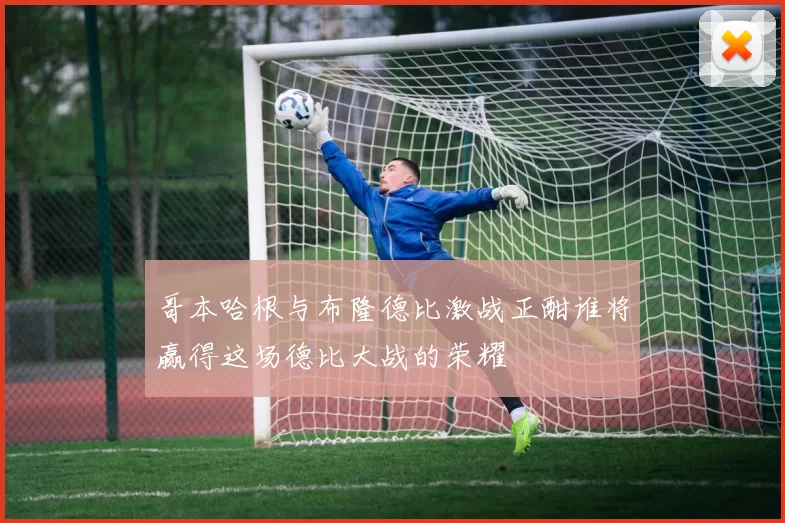 哥本哈根与布隆德比激战正酣谁将赢得这场德比大战的荣耀