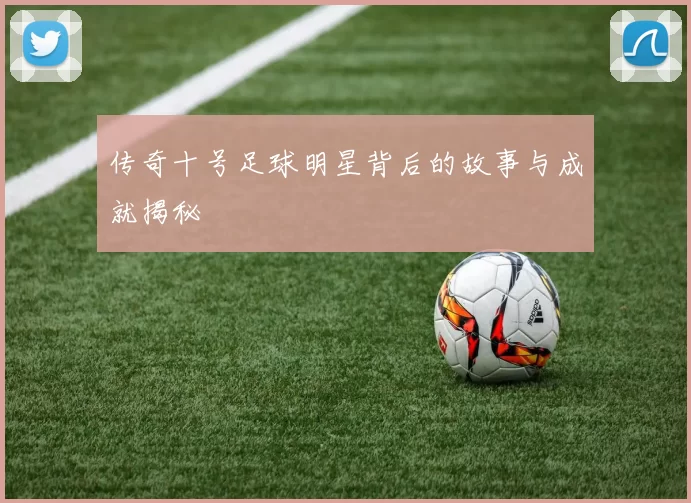 传奇十号足球明星背后的故事与成就揭秘