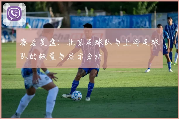 赛后复盘：北京足球队与上海足球队的较量与启示分析