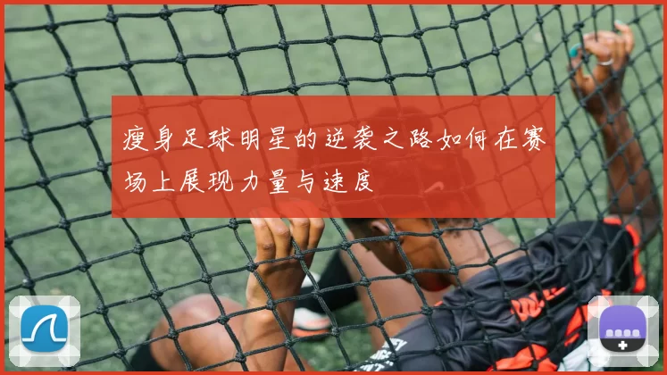 瘦身足球明星的逆袭之路如何在赛场上展现力量与速度