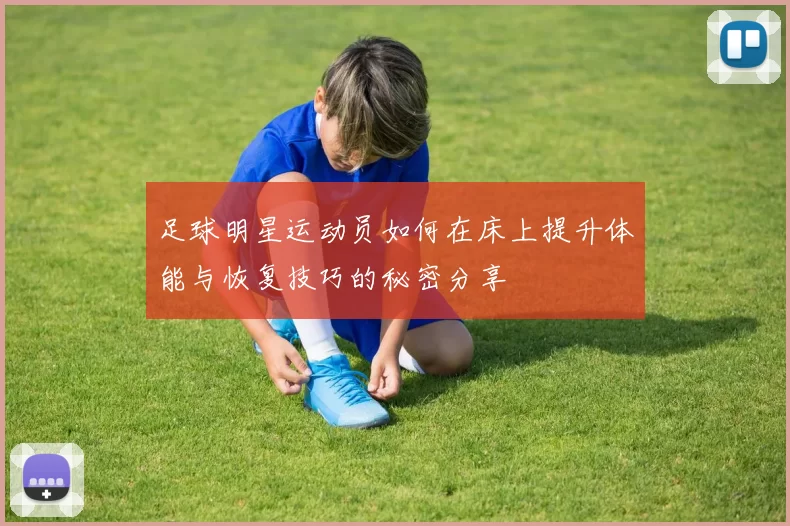 足球明星运动员如何在床上提升体能与恢复技巧的秘密分享