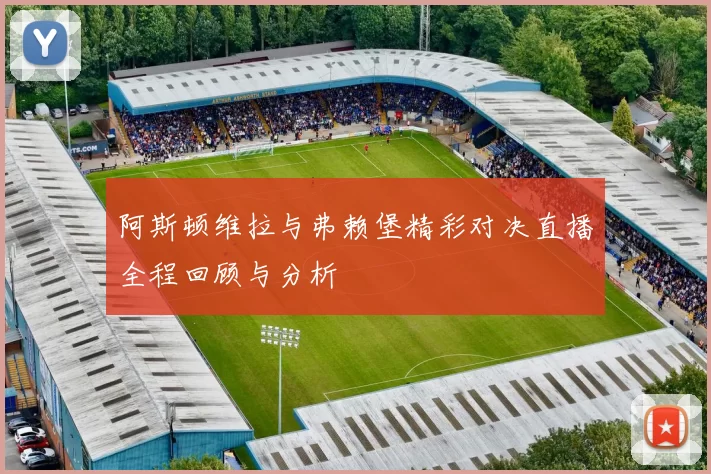 阿斯顿维拉与弗赖堡精彩对决直播全程回顾与分析