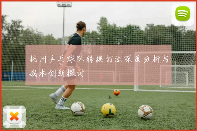 杭州乒乓球队转换打法深度分析与战术创新探讨