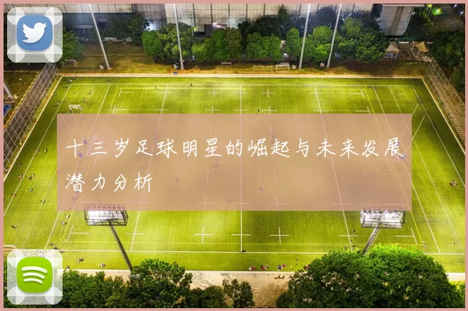 十三岁足球明星的崛起与未来发展潜力分析