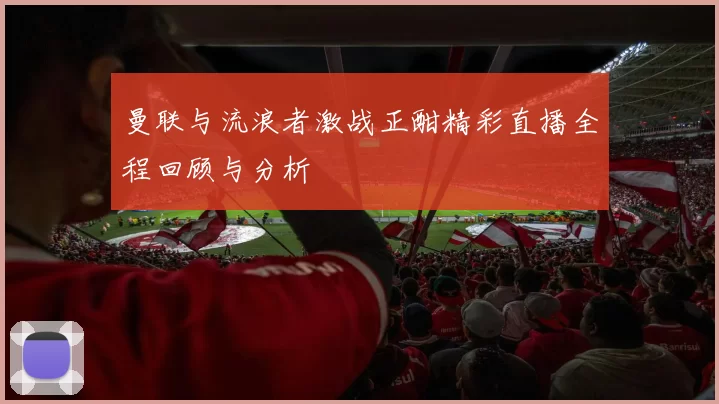 曼联与流浪者激战正酣精彩直播全程回顾与分析
