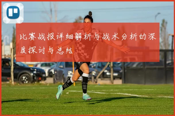 比赛战报详细解析与战术分析的深度探讨与总结