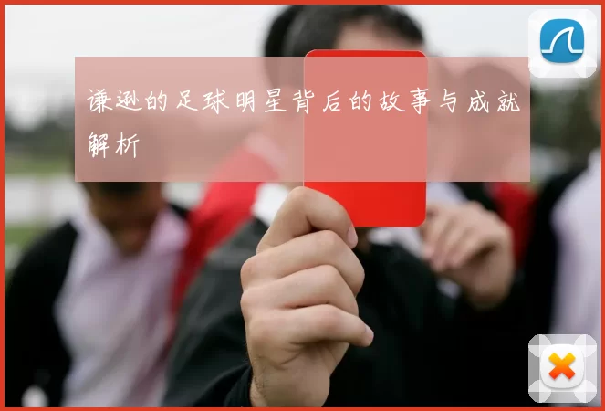 谦逊的足球明星背后的故事与成就解析