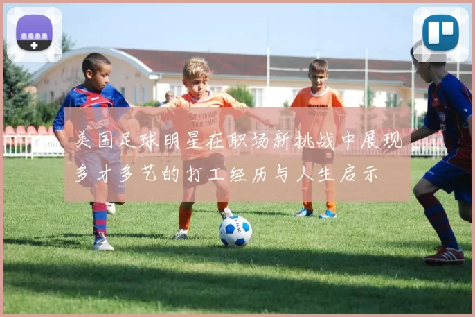 美国足球明星在职场新挑战中展现多才多艺的打工经历与人生启示