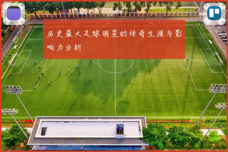历史最大足球明星的传奇生涯与影响力分析