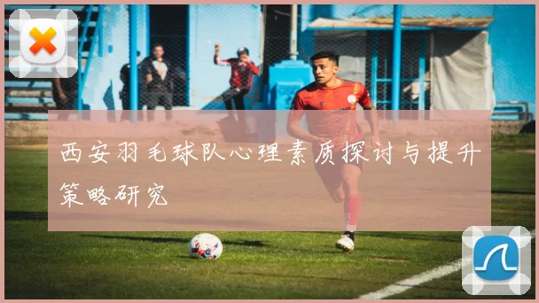西安羽毛球队心理素质探讨与提升策略研究