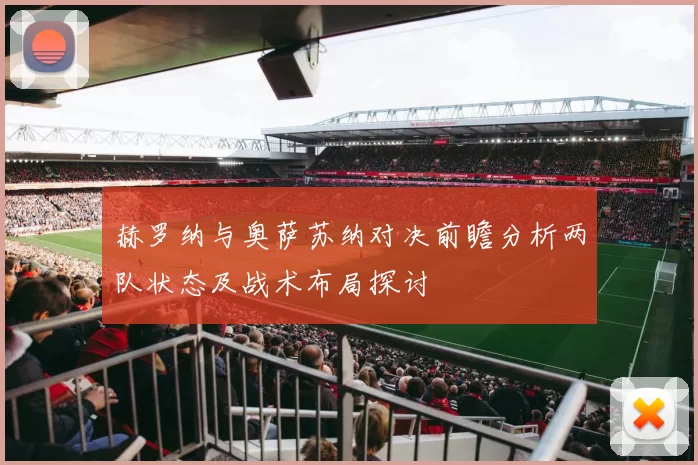 赫罗纳与奥萨苏纳对决前瞻分析两队状态及战术布局探讨