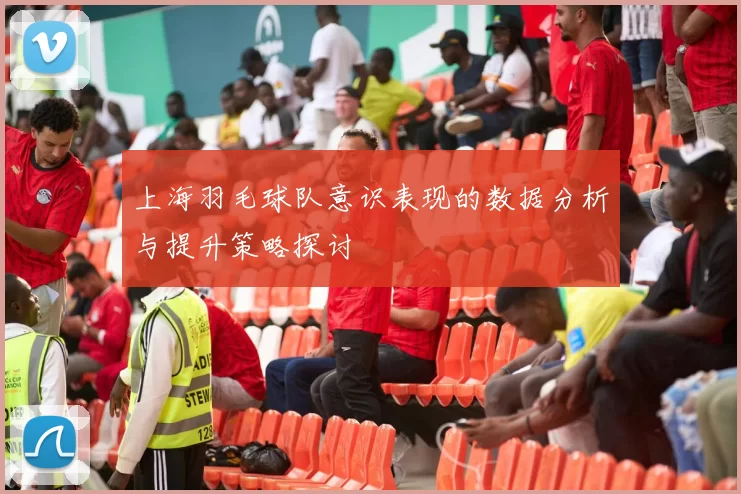 上海羽毛球队意识表现的数据分析与提升策略探讨