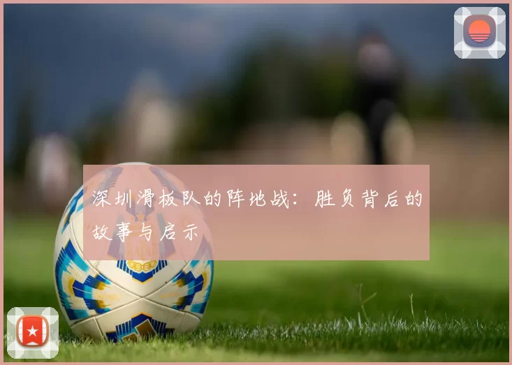 深圳滑板队的阵地战：胜负背后的故事与启示