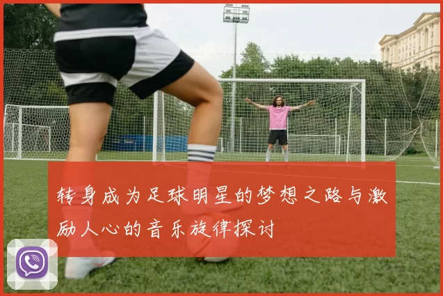转身成为足球明星的梦想之路与激励人心的音乐旋律探讨