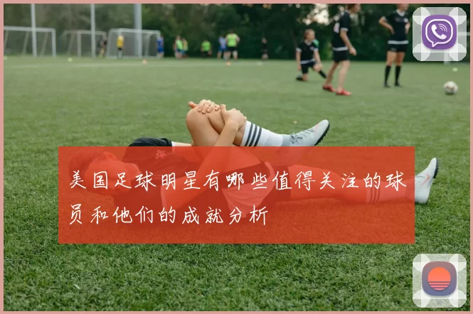 美国足球明星有哪些值得关注的球员和他们的成就分析