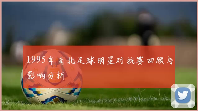 1995年南北足球明星对抗赛回顾与影响分析