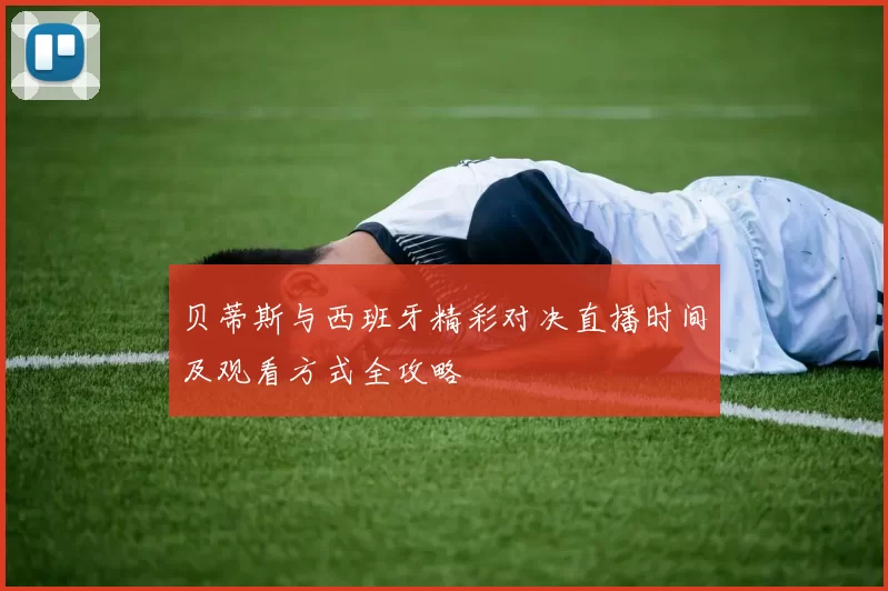 贝蒂斯与西班牙精彩对决直播时间及观看方式全攻略
