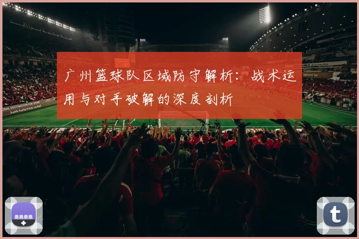 广州篮球队区域防守解析：战术运用与对手破解的深度剖析