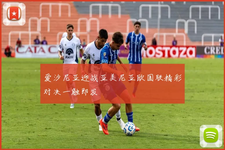 爱沙尼亚迎战亚美尼亚欧国联精彩对决一触即发
